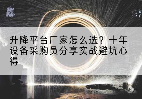 浠水升降平台厂家-怎么选？十年设备采购员分享实战避坑心得