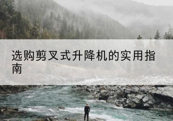 浠水剪叉式升降机怎么选-选购剪叉式升降机的实用指南