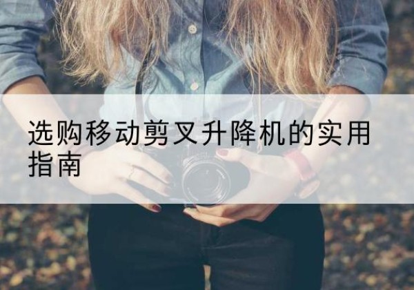 浠水移动剪叉升降机怎么选-选购移动剪叉升降机的实用指南